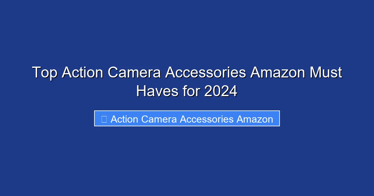 Top Action Camera Accessories Amazon Must Haves for 2024