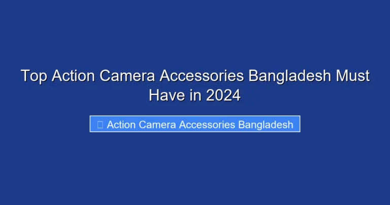 Top Action Camera Accessories Bangladesh Must Have in 2024