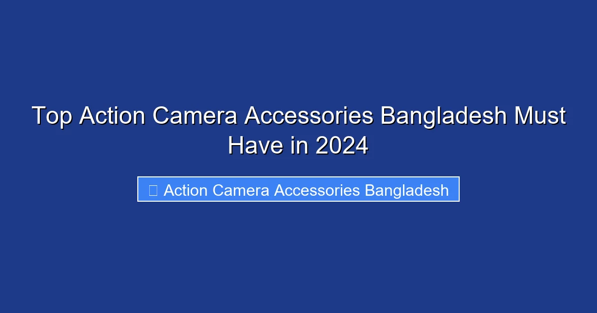 Top Action Camera Accessories Bangladesh Must Have in 2024