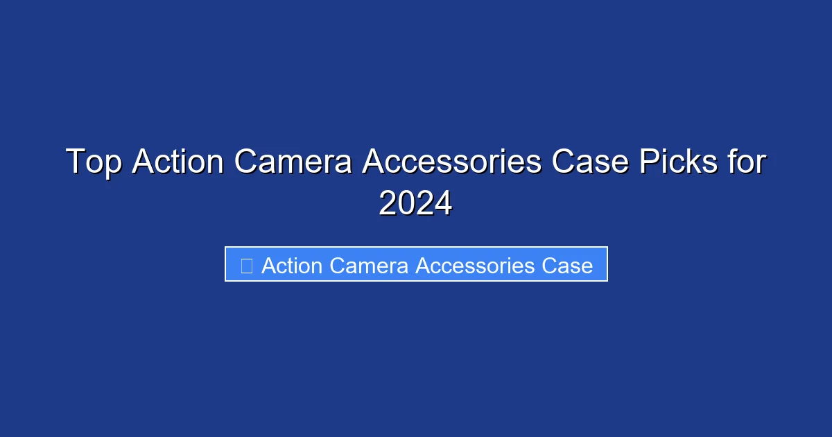 Top Action Camera Accessories Case Picks for 2024