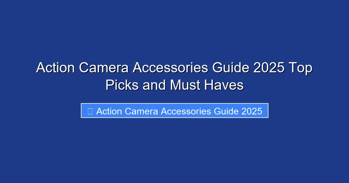 Action Camera Accessories Guide 2025 Top Picks and Must Haves