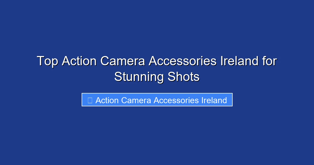Top Action Camera Accessories Ireland for Stunning Shots