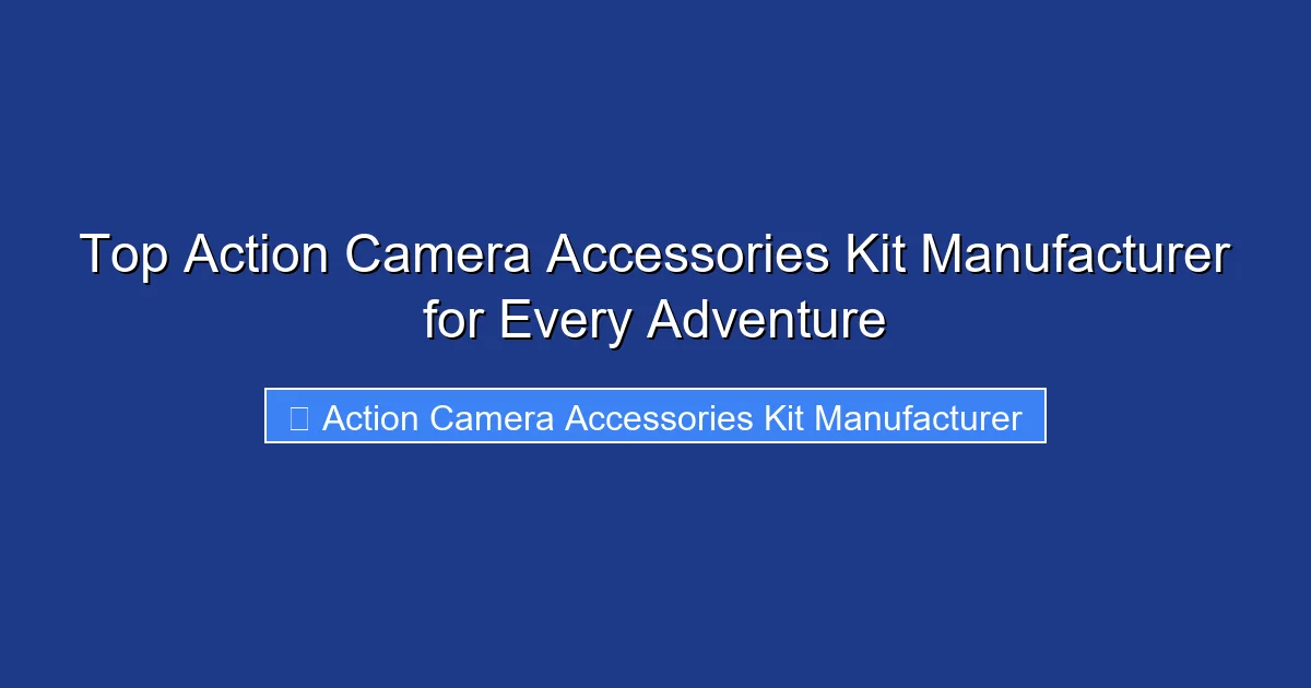 Top Action Camera Accessories Kit Manufacturer for Every Adventure