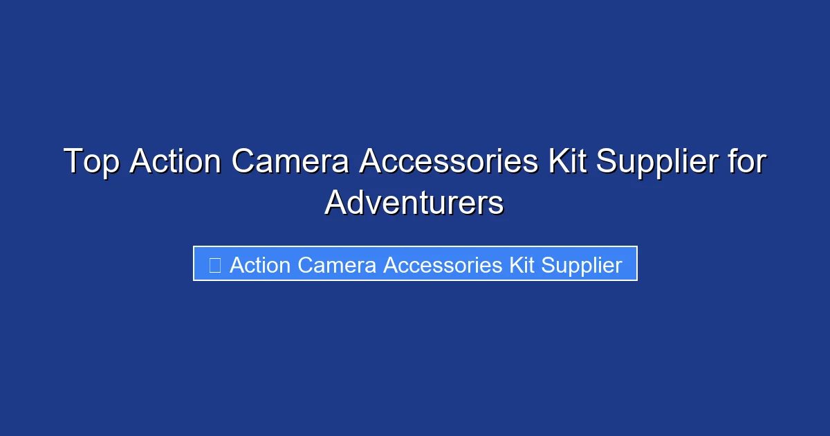 Top Action Camera Accessories Kit Supplier for Adventurers
