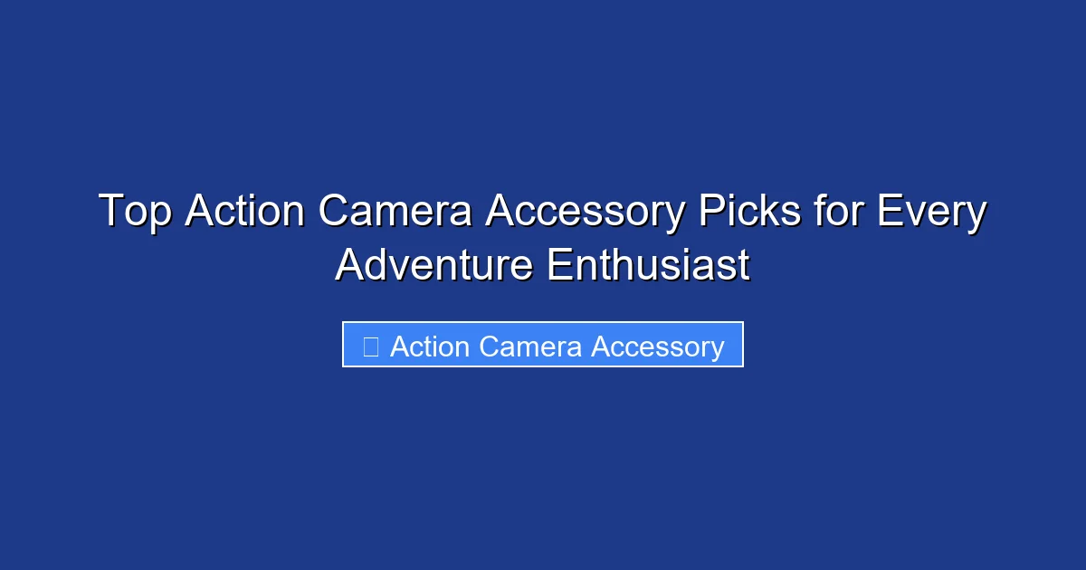 Top Action Camera Accessory Picks for Every Adventure Enthusiast