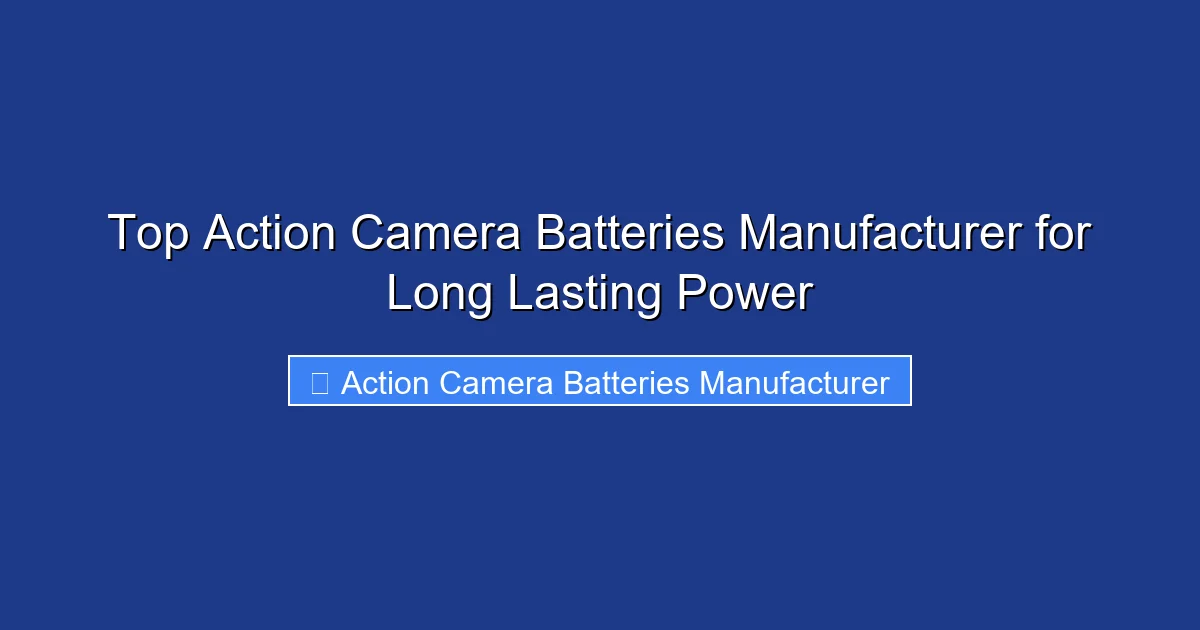 Top Action Camera Batteries Manufacturer for Long Lasting Power