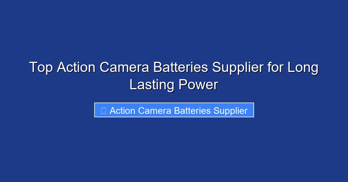 Top Action Camera Batteries Supplier for Long Lasting Power