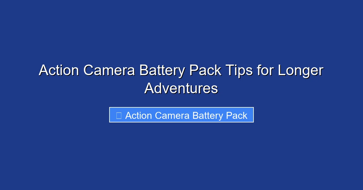 Action Camera Battery Pack Tips for Longer Adventures