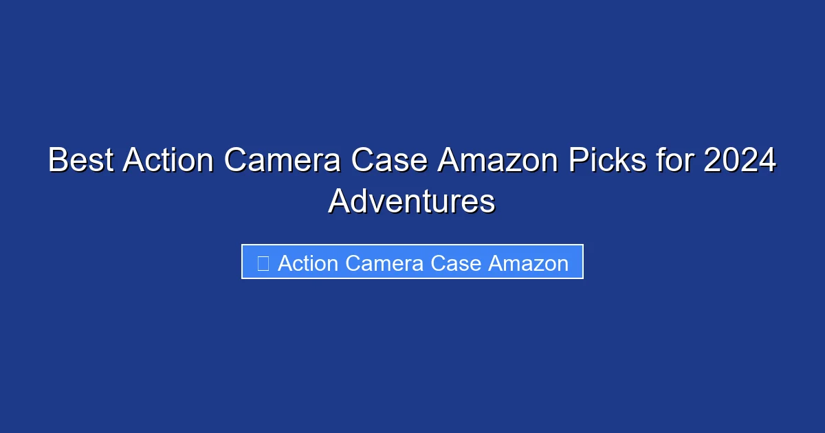 Best Action Camera Case Amazon Picks for 2024 Adventures