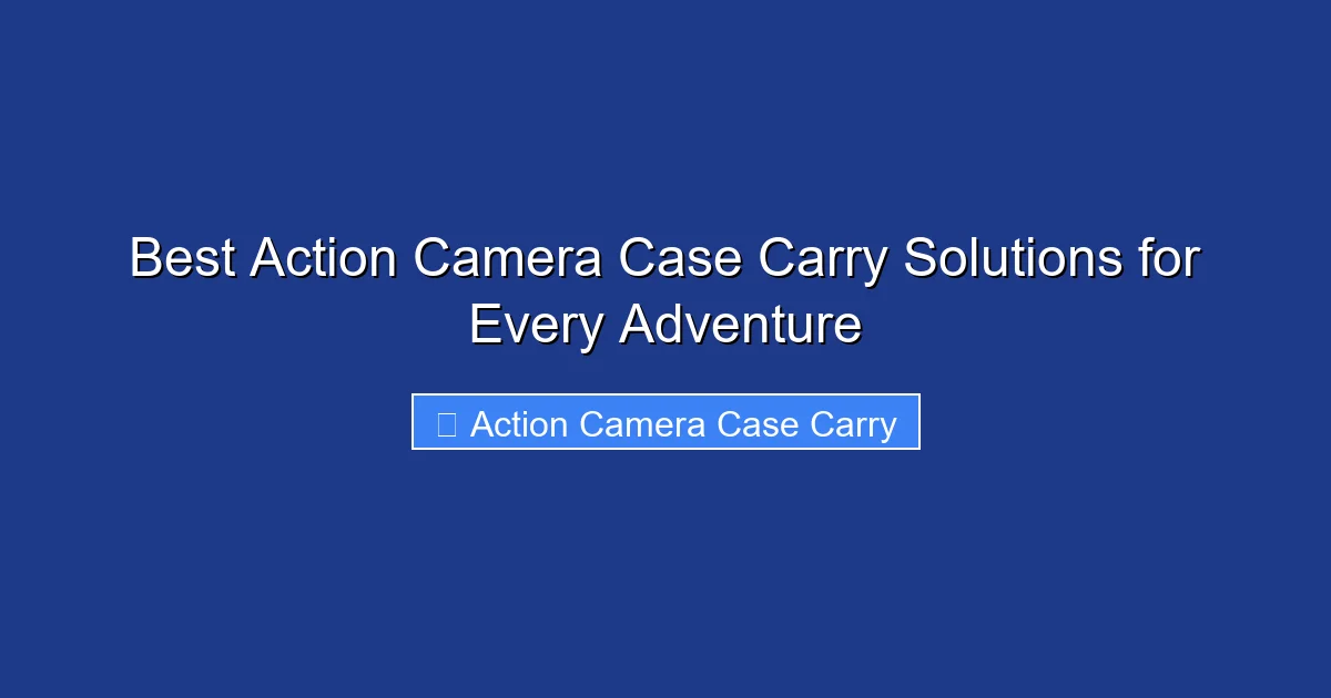 Best Action Camera Case Carry Solutions for Every Adventure