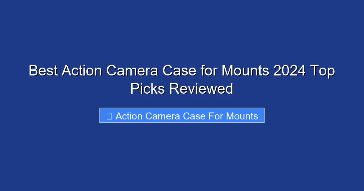Best Action Camera Case for Mounts 2024 Top Picks Reviewed