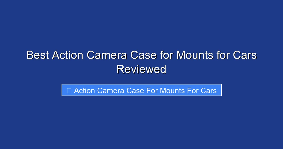 Best Action Camera Case for Mounts for Cars Reviewed