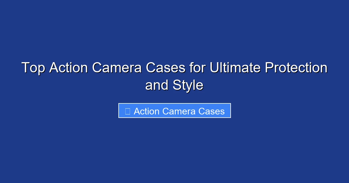 Top Action Camera Cases for Ultimate Protection and Style