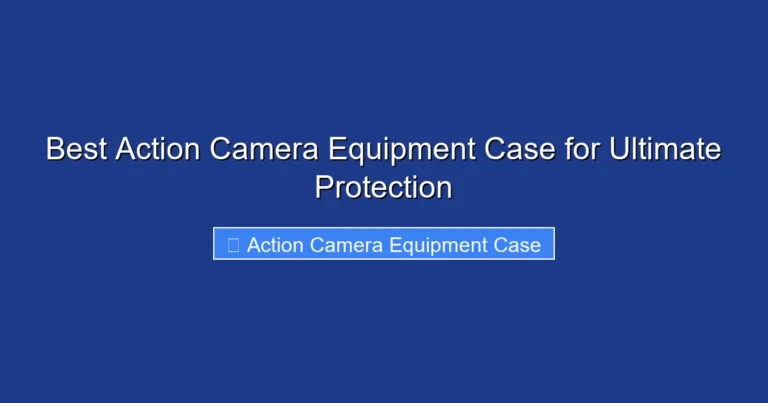 Best Action Camera Equipment Case for Ultimate Protection