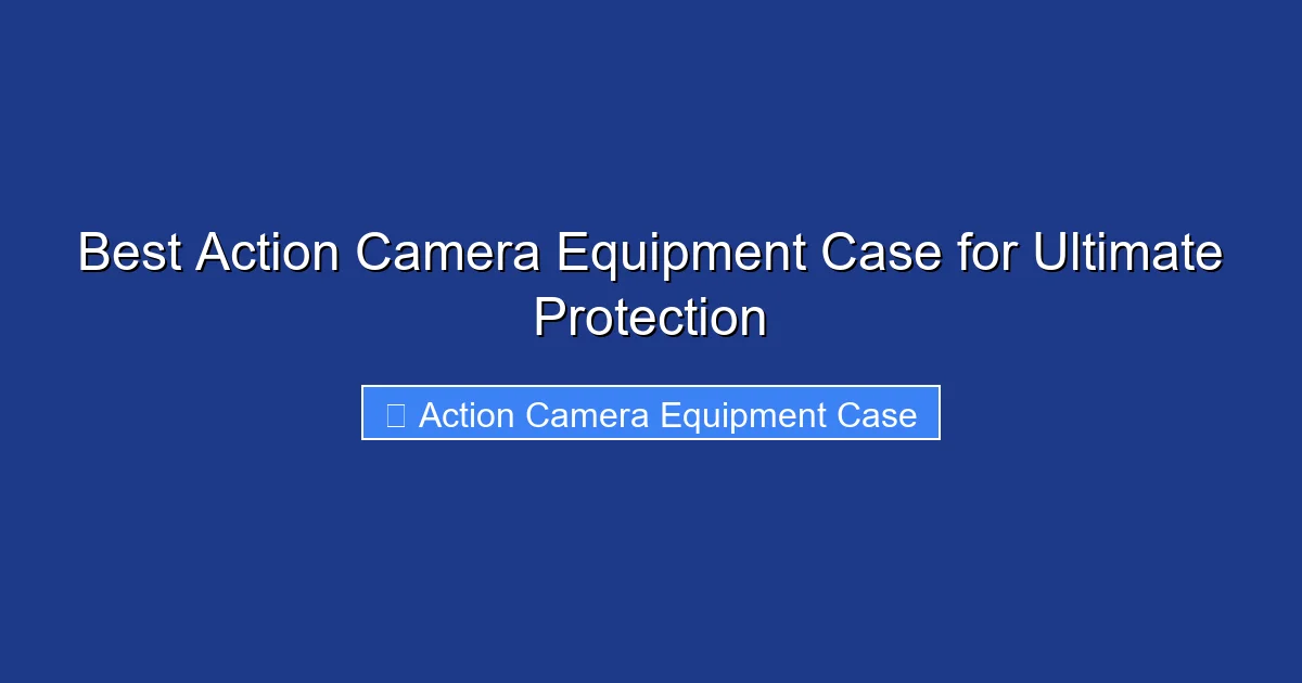 Best Action Camera Equipment Case for Ultimate Protection