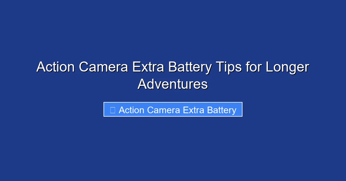 Action Camera Extra Battery Tips for Longer Adventures