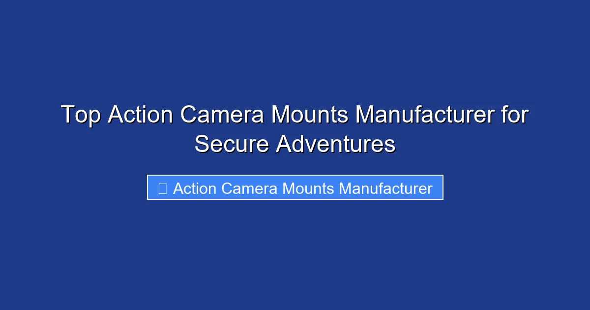 Top Action Camera Mounts Manufacturer for Secure Adventures