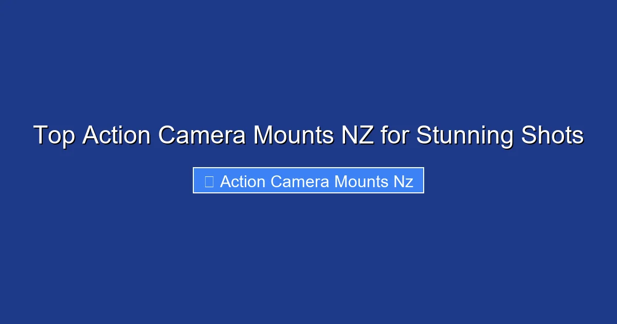 Top Action Camera Mounts NZ for Stunning Shots