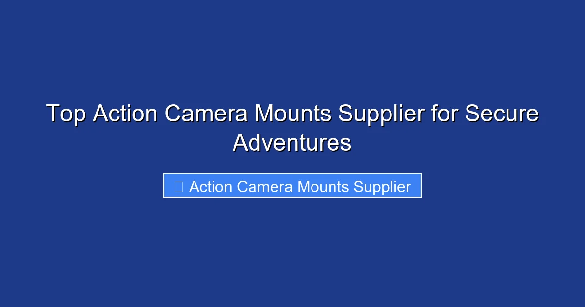 Top Action Camera Mounts Supplier for Secure Adventures