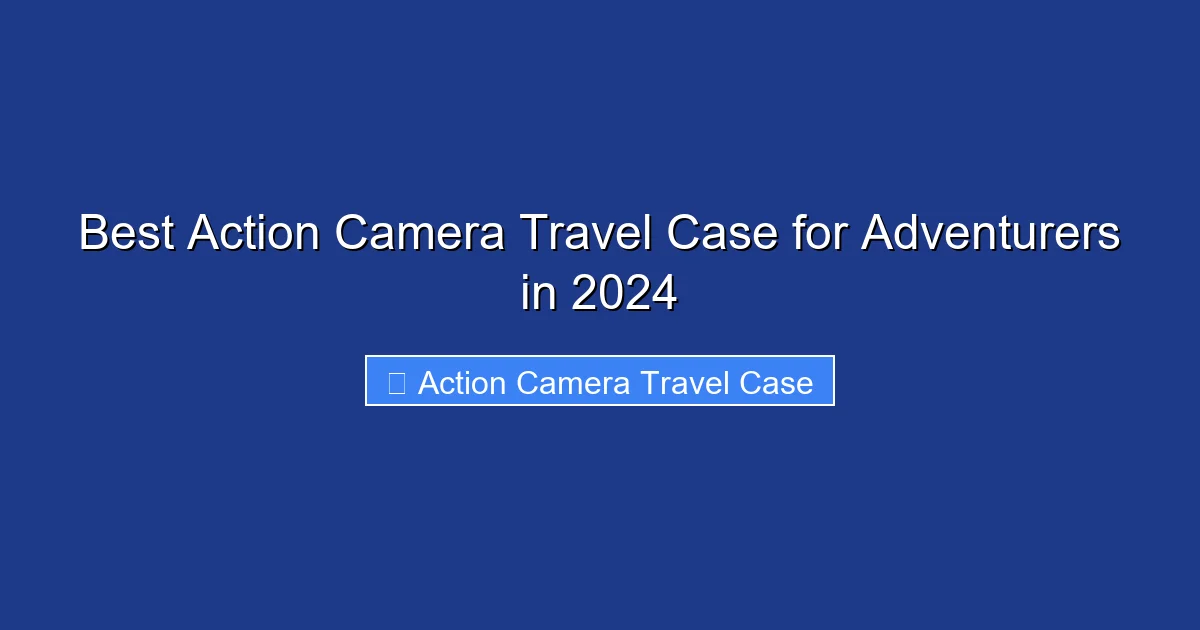 Best Action Camera Travel Case for Adventurers in 2024