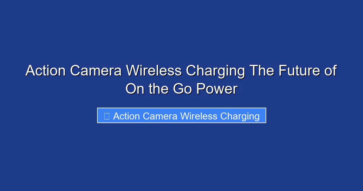 Action Camera Wireless Charging The Future of On the Go Power