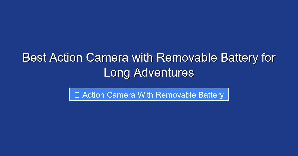 Best Action Camera with Removable Battery for Long Adventures