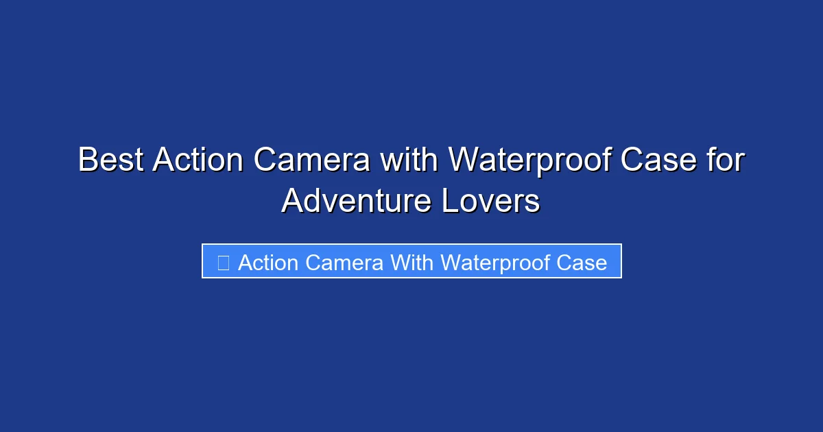 Best Action Camera with Waterproof Case for Adventure Lovers