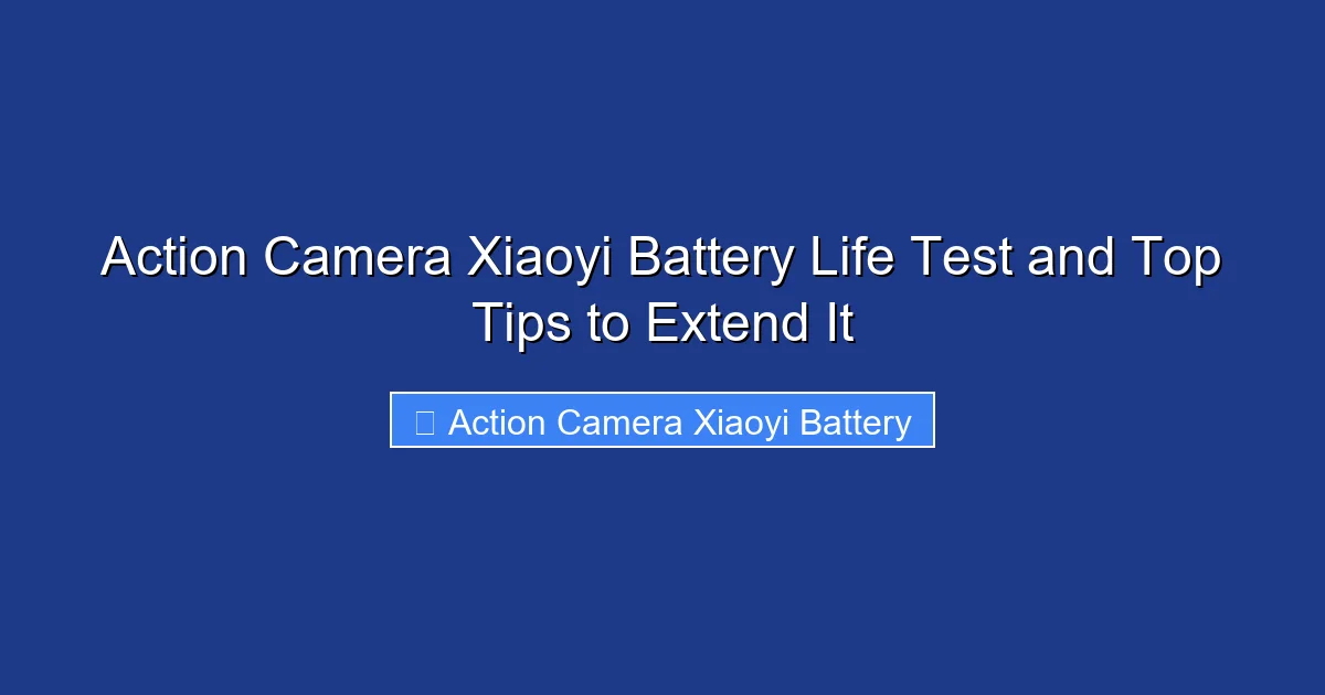 Action Camera Xiaoyi Battery Life Test and Top Tips to Extend It