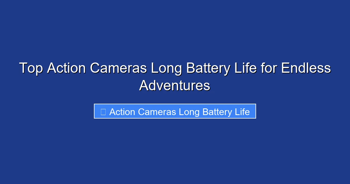 Top Action Cameras Long Battery Life for Endless Adventures
