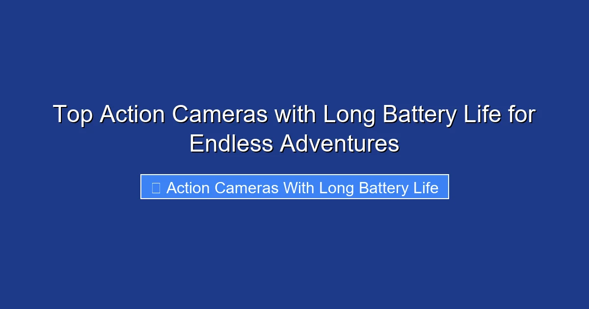 Top Action Cameras with Long Battery Life for Endless Adventures