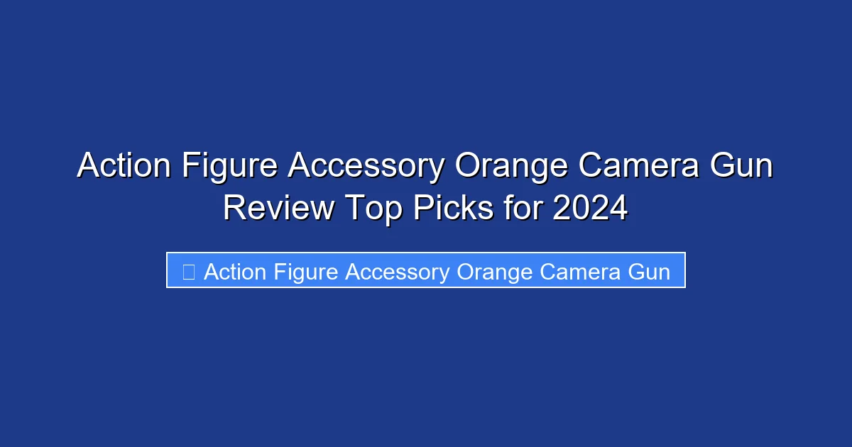 Action Figure Accessory Orange Camera Gun Review Top Picks for 2024