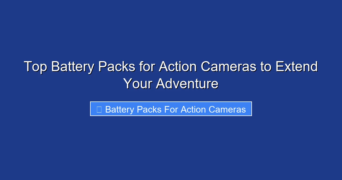 Top Battery Packs for Action Cameras to Extend Your Adventure