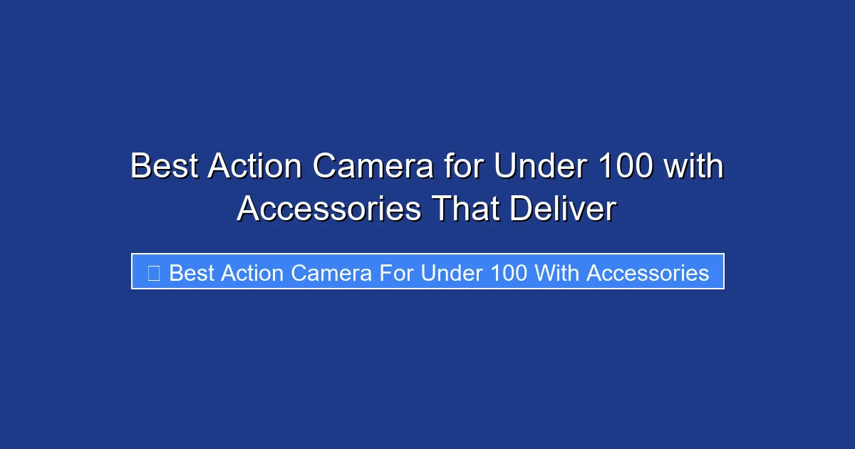 Best Action Camera for Under 100 with Accessories That Deliver