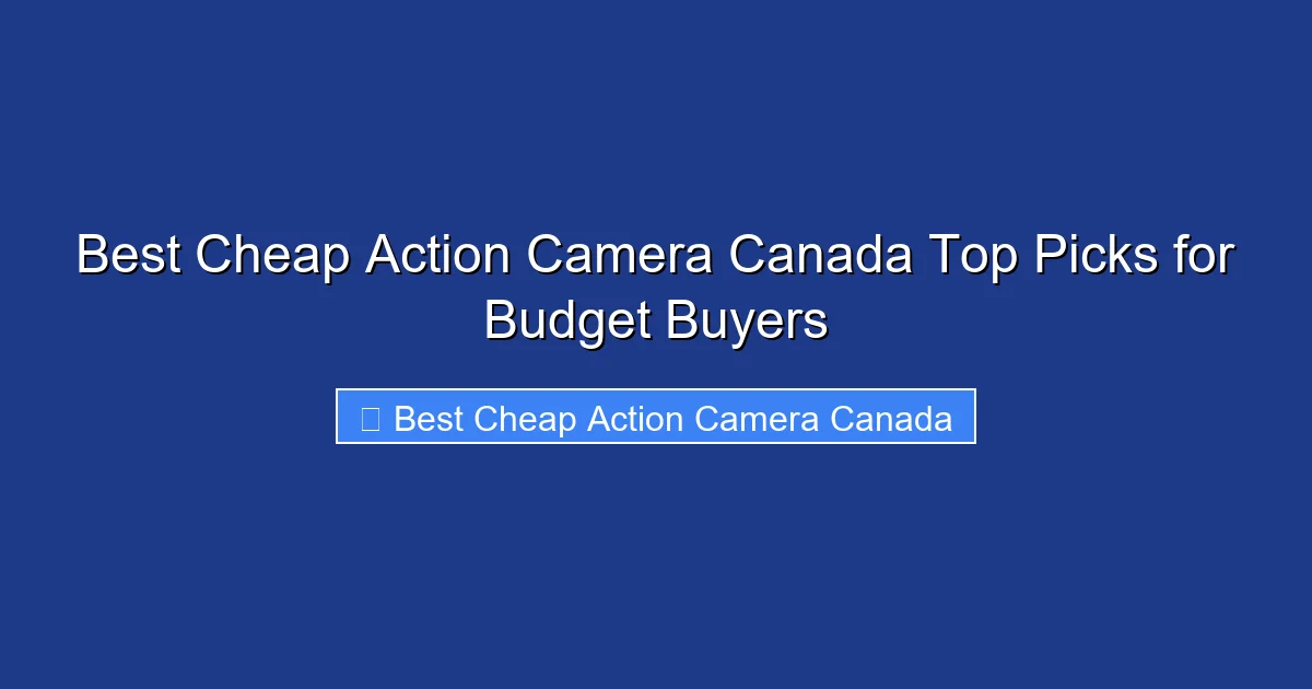 Best Cheap Action Camera Canada Top Picks for Budget Buyers