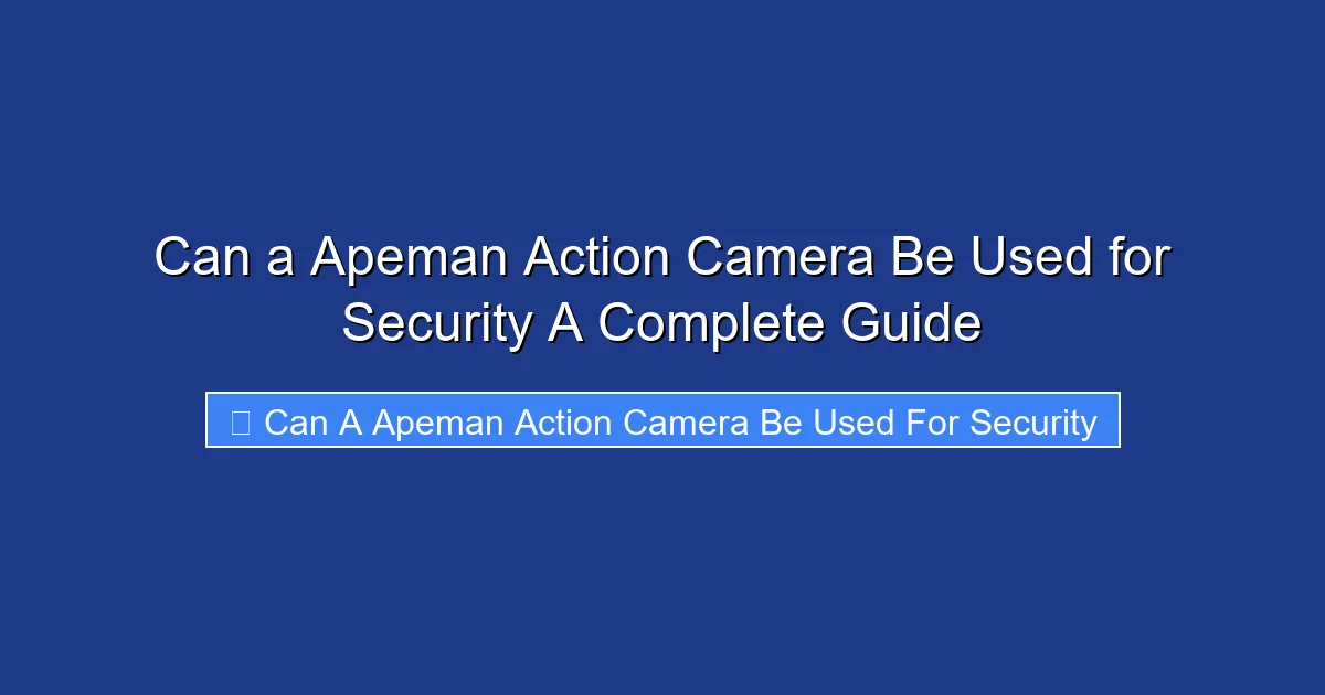 Can a Apeman Action Camera Be Used for Security A Complete Guide