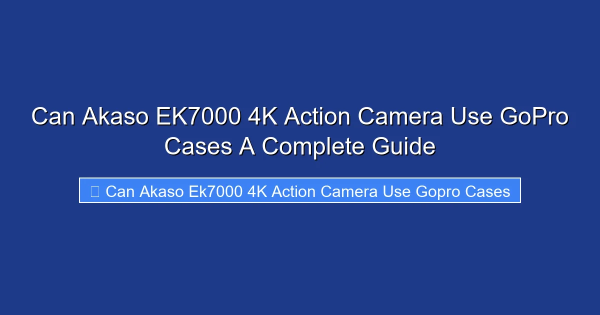 Can Akaso EK7000 4K Action Camera Use GoPro Cases A Complete Guide