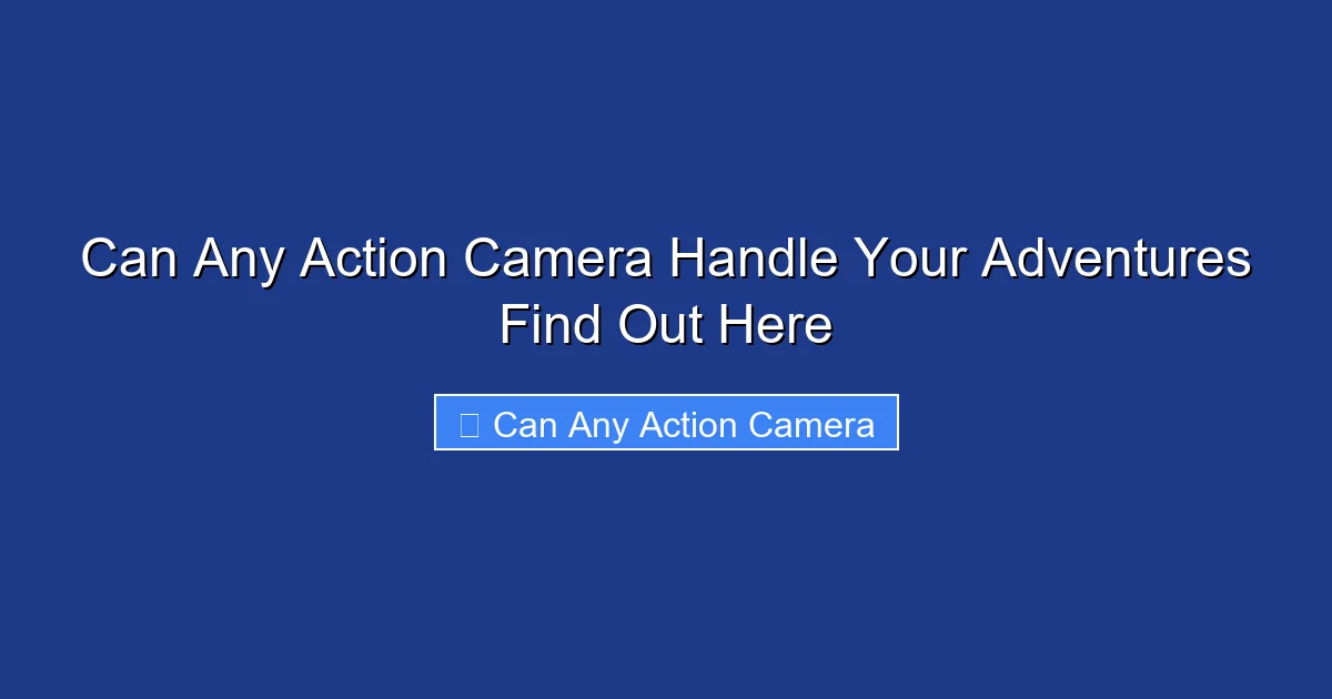 Can Any Action Camera Handle Your Adventures Find Out Here
