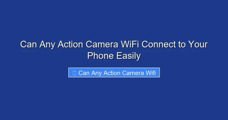 Can Any Action Camera WiFi Connect to Your Phone Easily
