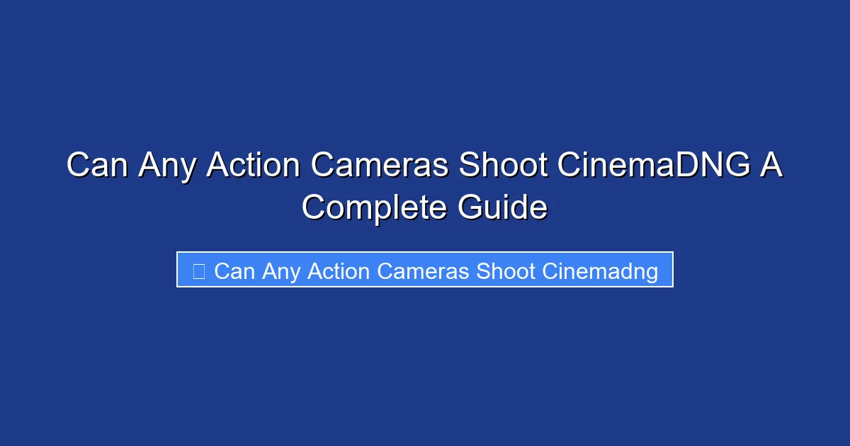 Can Any Action Cameras Shoot CinemaDNG A Complete Guide