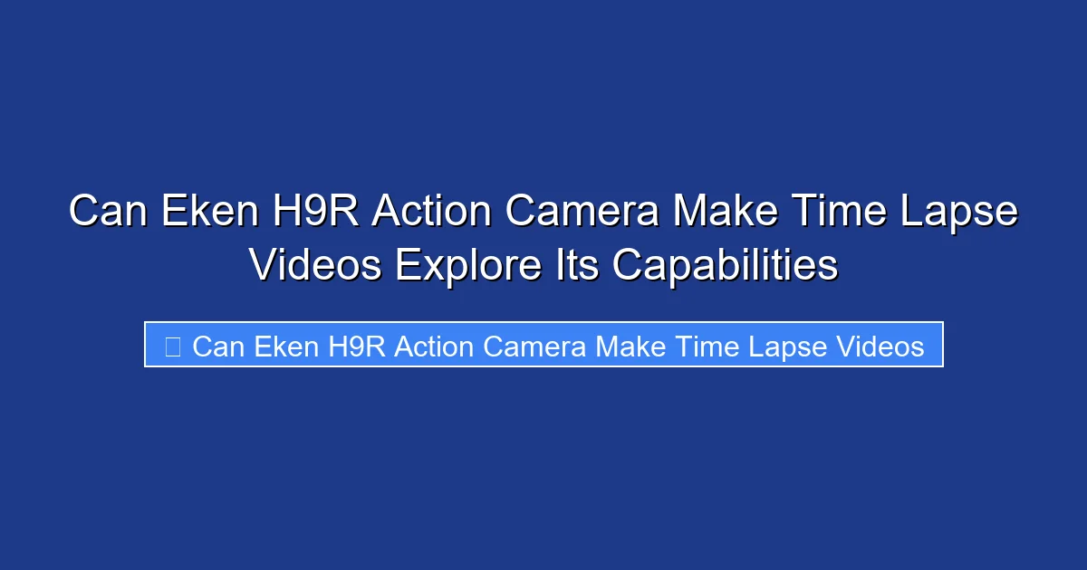 Can Eken H9R Action Camera Make Time Lapse Videos Explore Its Capabilities