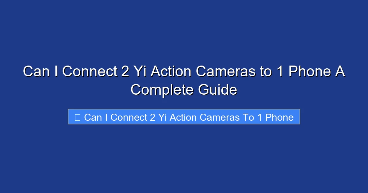 Can I Connect 2 Yi Action Cameras to 1 Phone A Complete Guide