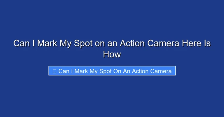 Can I Mark My Spot on an Action Camera Here Is How