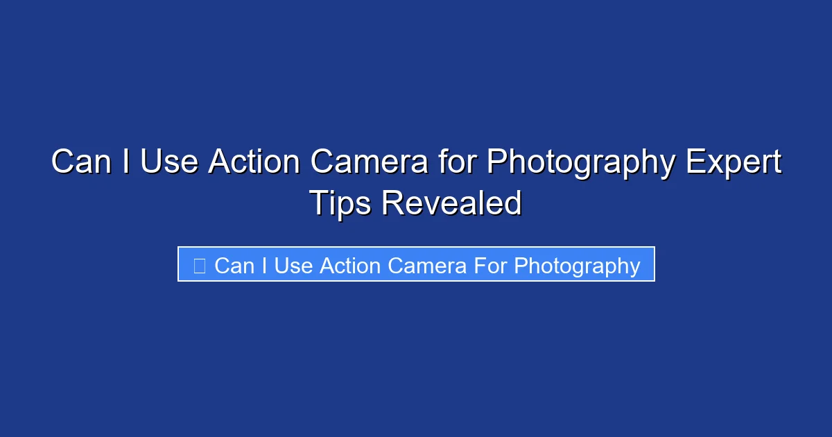 Can I Use Action Camera for Photography Expert Tips Revealed