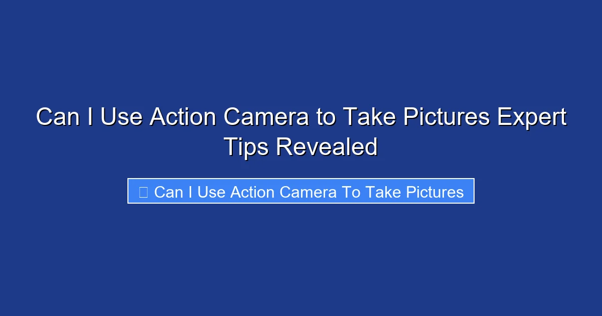 Can I Use Action Camera to Take Pictures Expert Tips Revealed