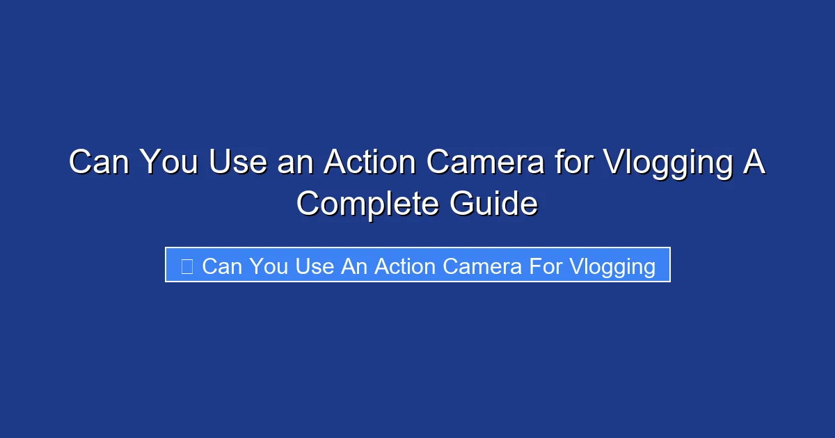 Can You Use an Action Camera for Vlogging A Complete Guide