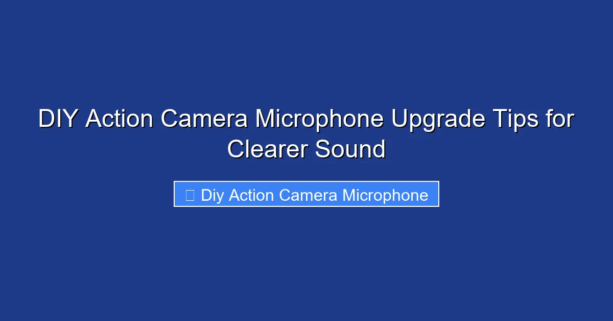 DIY Action Camera Microphone Upgrade Tips for Clearer Sound