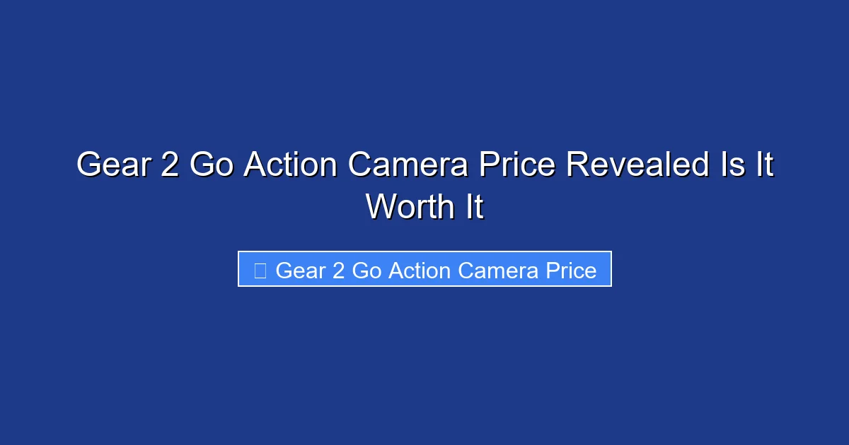 Gear 2 Go Action Camera Price Revealed Is It Worth It