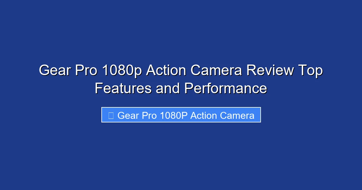 Gear Pro 1080p Action Camera Review Top Features and Performance