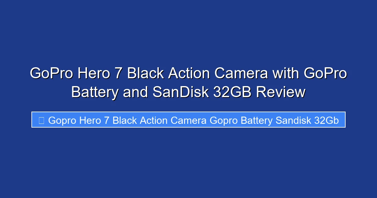 GoPro Hero 7 Black Action Camera with GoPro Battery and SanDisk 32GB Review