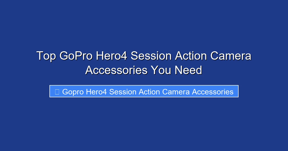Top GoPro Hero4 Session Action Camera Accessories You Need